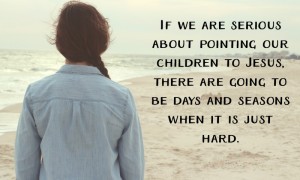 Just because it’s hard, that doesn’t mean you’re failing.” Let’s face it, for most of us, if we are serious about pointing our children to Jesus, there are days and seasons that are just plain hard. And sometimes, when we get to the end of the day and all we can remember is the words we wish we’d left unsaid and the ache of knowing the tension between ourselves and our children, it just seems like we’re failing.